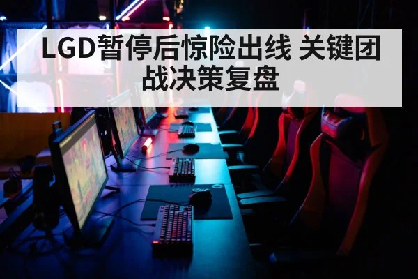 LGD暂停后惊险出线 关键团战决策复盘