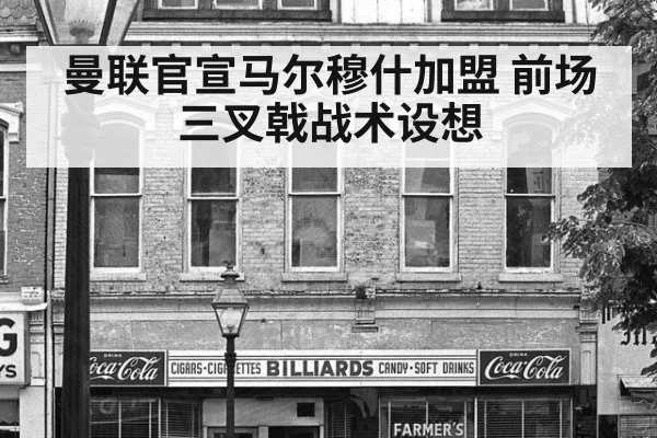 曼联官宣马尔穆什加盟 前场三叉戟战术设想