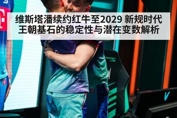 维斯塔潘续约红牛至2029 新规时代王朝基石的稳定性与潜在变数解析